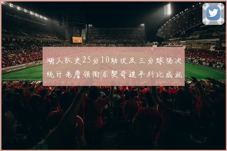 湖人队史25分10助攻及三分球场次统计老詹领衔东契奇追平科比成就