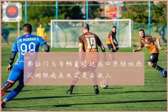 弗拉门戈与帕奎塔达成口头协议西汉姆联尚未决定是否放人