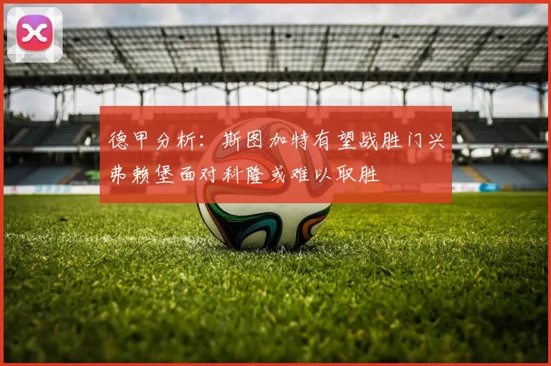 德甲分析：斯图加特有望战胜门兴弗赖堡面对科隆或难以取胜