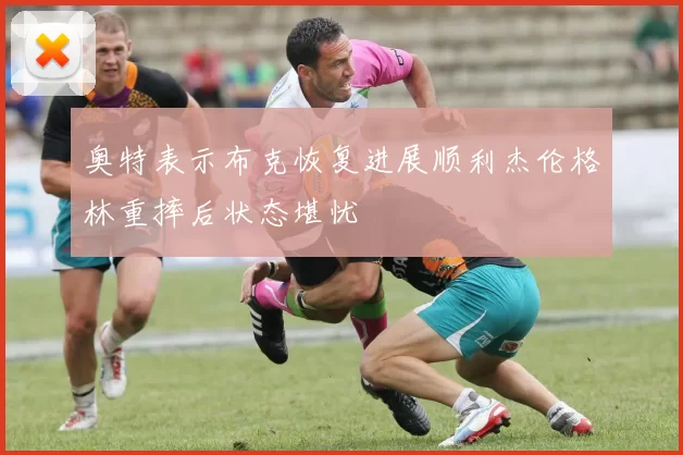 奥特表示布克恢复进展顺利杰伦格林重摔后状态堪忧