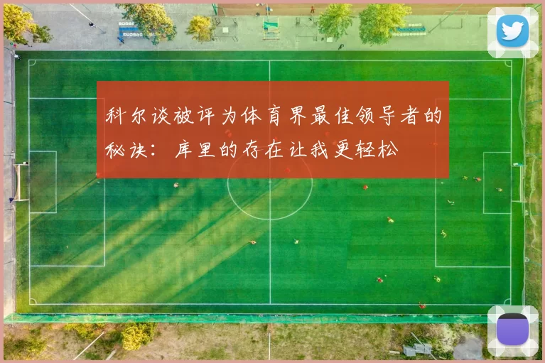 科尔谈被评为体育界最佳领导者的秘诀：库里的存在让我更轻松